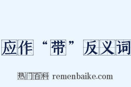 应作“带”反义词是什么意思的图片